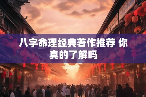 八字命理经典著作推荐 你真的了解吗