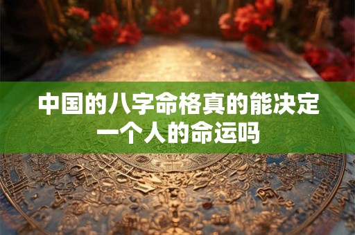中国的八字命格真的能决定一个人的命运吗