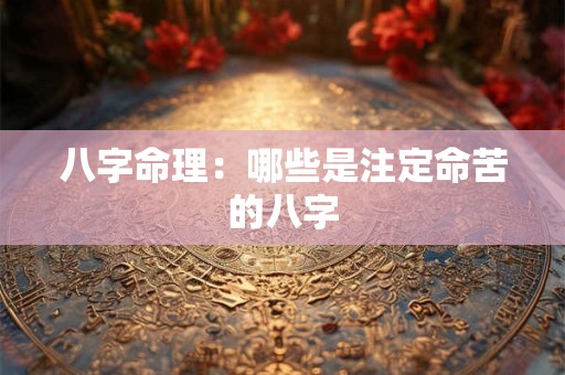 八字命理：哪些是注定命苦的八字
