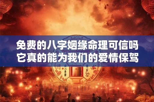 免费的八字姻缘命理可信吗它真的能为我们的爱情保驾护航吗