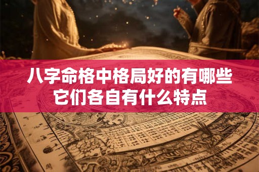 八字命格中格局好的有哪些它们各自有什么特点