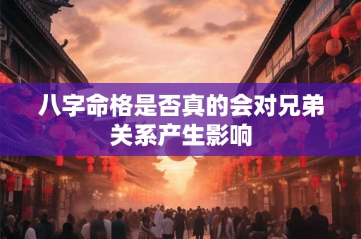 八字命格是否真的会对兄弟关系产生影响