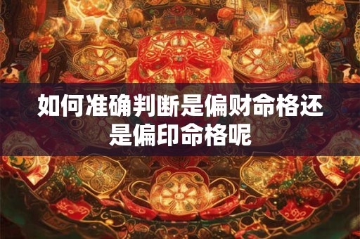 如何准确判断是偏财命格还是偏印命格呢