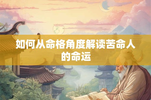 如何从命格角度解读苦命人的命运