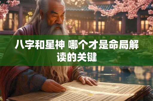 八字和星神 哪个才是命局解读的关键