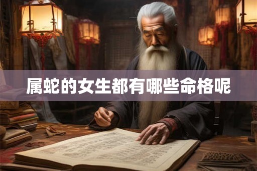 属蛇的女生都有哪些命格呢