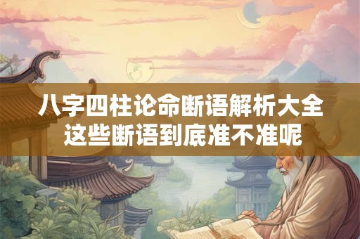 八字四柱论命断语解析大全 这些断语到底准不准呢