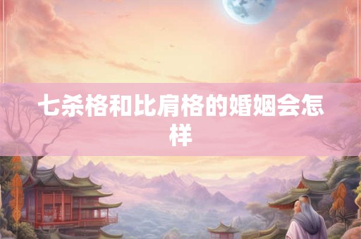 七杀格和比肩格的婚姻会怎样