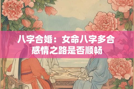 八字合婚：女命八字多合 感情之路是否顺畅