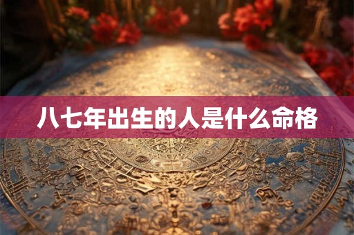 八七年出生的人是什么命格