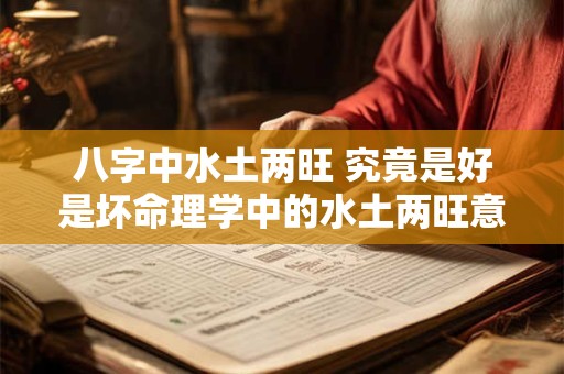 八字中水土两旺 究竟是好是坏命理学中的水土两旺意味着什么