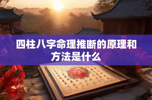 四柱八字命理推断的原理和方法是什么
