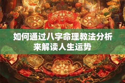 如何通过八字命理教法分析来解读人生运势