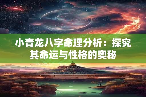 小青龙八字命理分析：探究其命运与性格的奥秘
