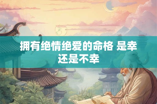 拥有绝情绝爱的命格 是幸还是不幸