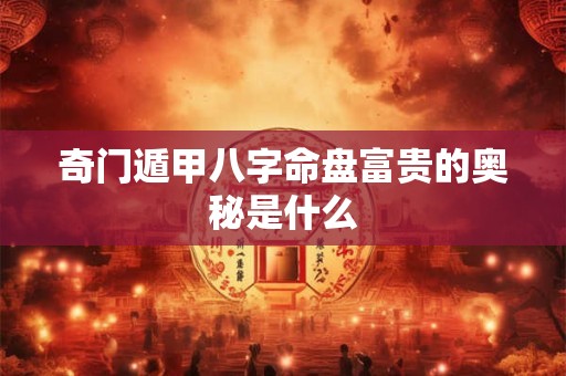 奇门遁甲八字命盘富贵的奥秘是什么