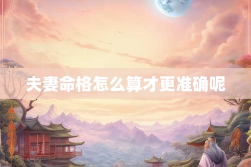夫妻命格怎么算才更准确呢
