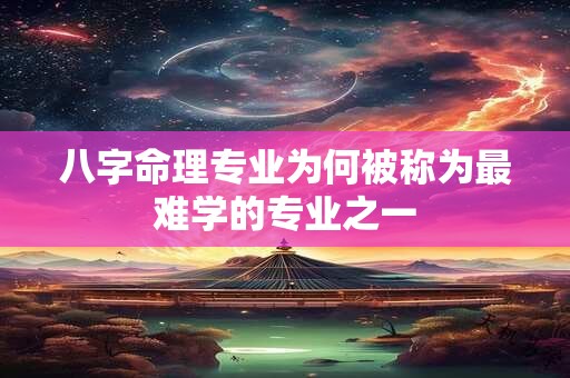 八字命理专业为何被称为最难学的专业之一