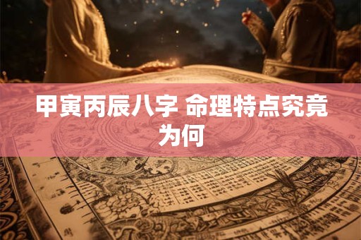 甲寅丙辰八字 命理特点究竟为何