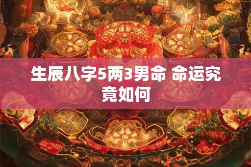 生辰八字5两3男命 命运究竟如何