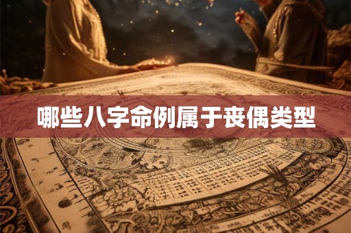 哪些八字命例属于丧偶类型