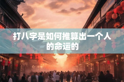 打八字是如何推算出一个人的命运的
