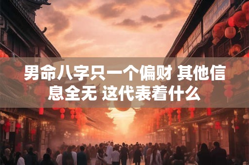 男命八字只一个偏财 其他信息全无 这代表着什么