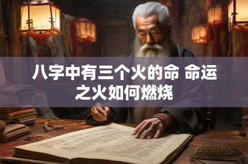 八字中有三个火的命 命运之火如何燃烧