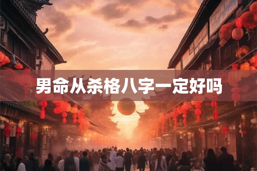 男命从杀格八字一定好吗