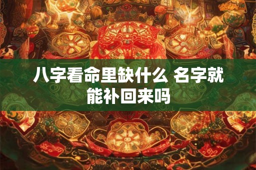 八字看命里缺什么 名字就能补回来吗