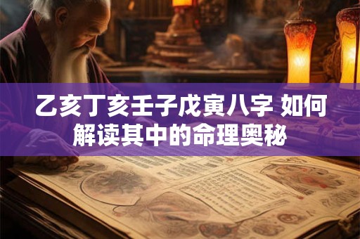 乙亥丁亥壬子戊寅八字 如何解读其中的命理奥秘