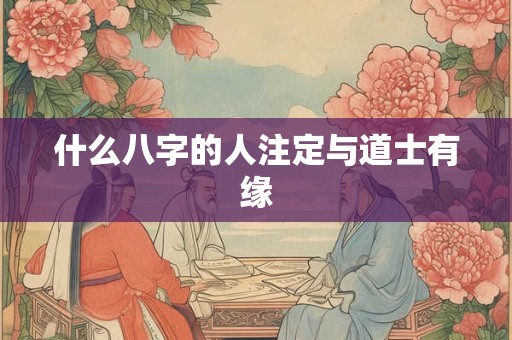什么八字的人注定与道士有缘