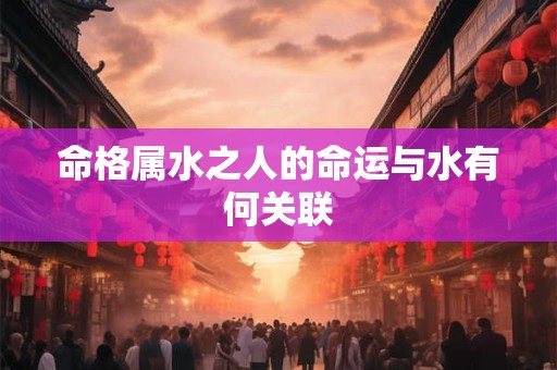 命格属水之人的命运与水有何关联