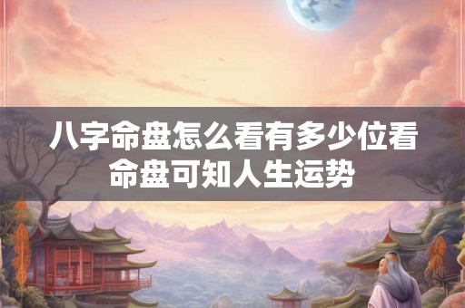 八字命盘怎么看有多少位看命盘可知人生运势