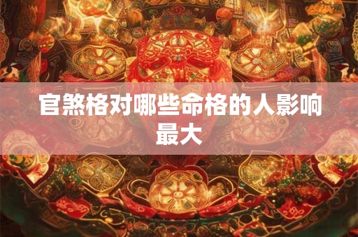 官煞格对哪些命格的人影响最大