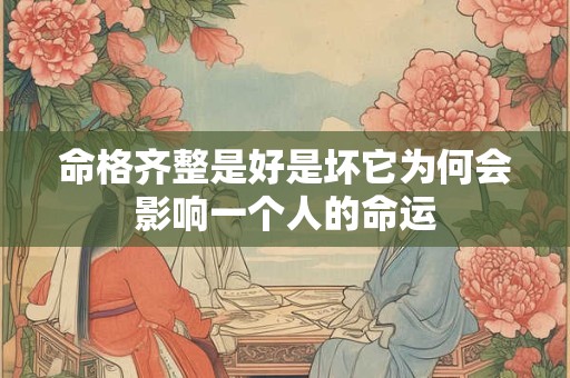 命格齐整是好是坏它为何会影响一个人的命运