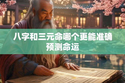 八字和三元命哪个更能准确预测命运