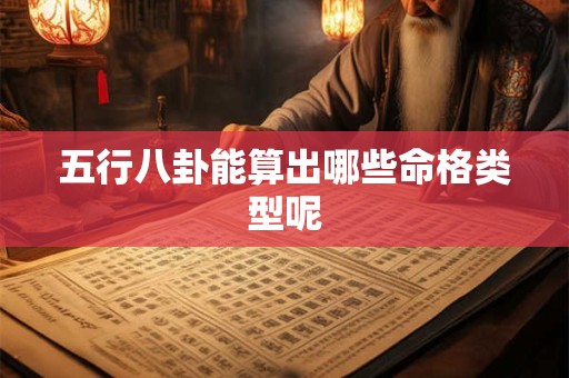 五行八卦能算出哪些命格类型呢