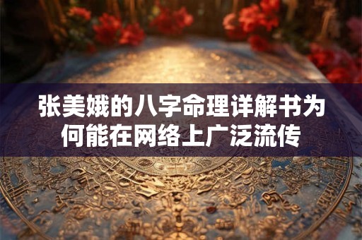 张美娥的八字命理详解书为何能在网络上广泛流传