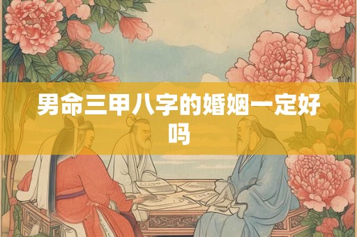 男命三甲八字的婚姻一定好吗