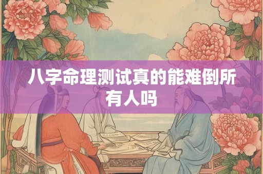 八字命理测试真的能难倒所有人吗