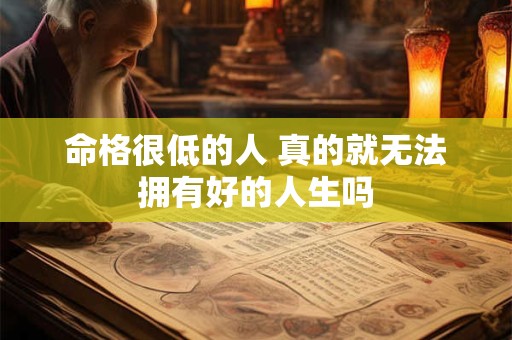 命格很低的人 真的就无法拥有好的人生吗