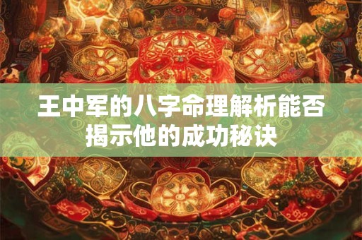 王中军的八字命理解析能否揭示他的成功秘诀
