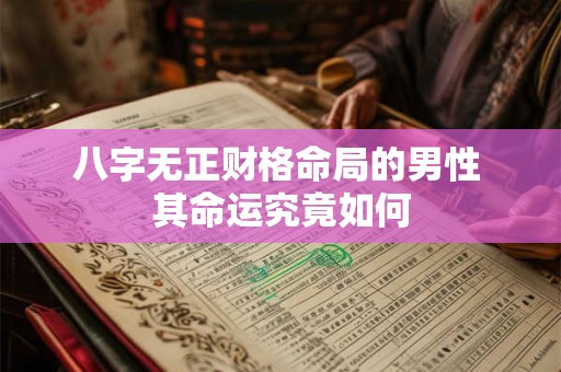 八字无正财格命局的男性 其命运究竟如何