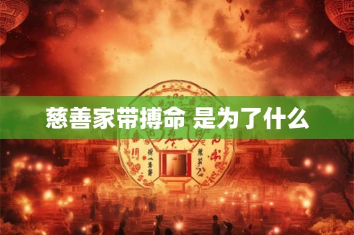 慈善家带搏命 是为了什么