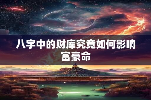 八字中的财库究竟如何影响富豪命