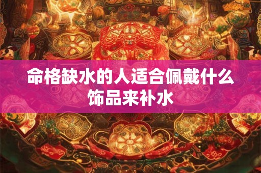 命格缺水的人适合佩戴什么饰品来补水