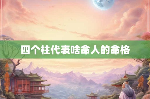 四个柱代表啥命人的命格