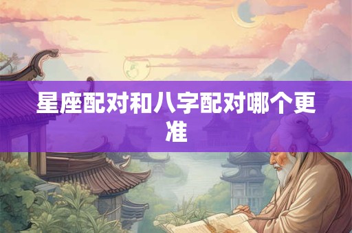 星座配对和八字配对哪个更准