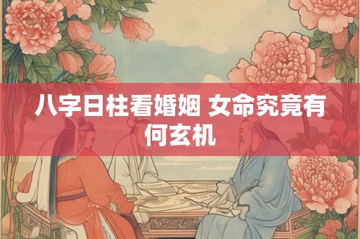 八字日柱看婚姻 女命究竟有何玄机